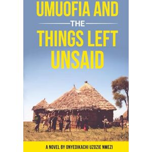 Uzozie Nmezi, Onyedikachi Umuofia and the Things Left Unsaid: A Novel Uzozie Nmezi, Onyedikachi Umuofia and the Things Left Unsaid: A Novel
