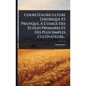 Jamet, Emile Cours D'agriculture ThÃ(c)orique Et Pratique, À L'usage Des Écoles Primaires Et Des Plus Simples Cultivateurs... Jamet, Emile Cours D'agriculture ThÃ(c)orique Et Pratique, À L'usage Des Écoles Primaires Et Des Plus Simples Cultivateurs...