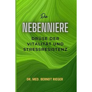 Rieger, Dr. med. Berndt Die Nebenniere: Drüse der Vitalität und Stressresistenz Rieger, Dr. med. Berndt Die Nebenniere: Drüse der Vitalität und Stressresistenz