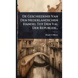 Diferee, Hendr C De Geschiedenis Van Den Nederlandschen Handel Tot Den Val Der Republiek... Diferee, Hendr C De Geschiedenis Van Den Nederlandschen Handel Tot Den Val Der Republiek...