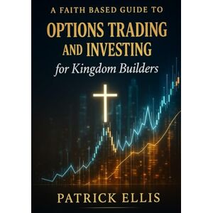 Ellis, Patrick Faith & Finance Investing the Master's Talents: An Introduction to Investing and Stock Option Trading for Kingdom Builders Ellis, Patrick Faith & Finance Investing the Master's Talents: An Introduction to Investing and Stock Option Trading for Kingdom Builders