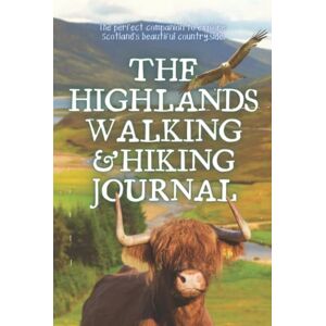 Smith, J Herbert The Highlands Walking & Hiking Journal: A Beautifully Designed Log Book For Exploring Scotland's Walks And Hikes. Smith, J Herbert The Highlands Walking & Hiking Journal: A Beautifully Designed Log Book For Exploring Scotland's Walks And Hikes.