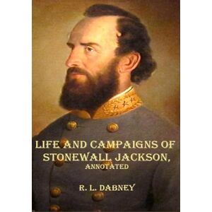 Dabney, Robert Lewis LIFE AND CAMPAIGNS OF STONEWALL JACKSON, Annotated. Dabney, Robert Lewis LIFE AND CAMPAIGNS OF STONEWALL JACKSON, Annotated.