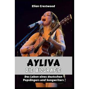 Crestwood, Elian AYLIVA: Die Biografie: Musik, Identität und die Entstehung eines deutschen Pop-Hitmachers Crestwood, Elian AYLIVA: Die Biografie: Musik, Identität und die Entstehung eines deutschen Pop-Hitmachers