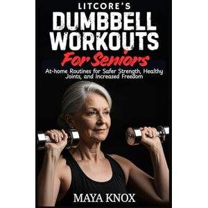 Knox, Maya LitCore’s Dumbbell Workouts for Seniors: At-home Routines for Safer Strength, Healthy Joints, and Increased Freedom Knox, Maya LitCore’s Dumbbell Workouts for Seniors: At-home Routines for Safer Strength, Healthy Joints, and Increased Freedom