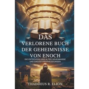 Elion, Thaddeus R. Das verlorene Buch der Geheimnisse von Enoch: Die Entschlüsselung alter Geheimnisse und Endzeitprophezeiungen Elion, Thaddeus R. Das verlorene Buch der Geheimnisse von Enoch: Die Entschlüsselung alter Geheimnisse und Endzeitprophezeiungen
