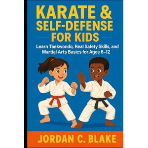 Blake, Jordan C. Karate & Self-Defense for Kids: Learn Taekwondo, Real Safety Skills, and Martial Arts Basics for Ages 6–12 (Youth Sports Mastery Series) Blake, Jordan C. Karate & Self-Defense for Kids: Learn Taekwondo, Real Safety Skills, and Martial Arts Basics for Ages 6–12 (Youth Sports Mastery Series)