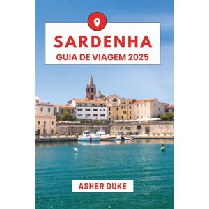 Duke, Asher Sardenha Guia de viagem 2025: O Manual Essencial para os Melhores Lugares, Principais Atrações e Pontos Turísticos Secretos Duke, Asher Sardenha Guia de viagem 2025: O Manual Essencial para os Melhores Lugares, Principais Atrações e Pontos Turísticos Secretos
