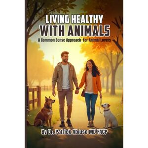 Abiuso, Dr. Patrick Living Healthy With Animals: A Commonsense Approach for Animal Lovers Abiuso, Dr. Patrick Living Healthy With Animals: A Commonsense Approach for Animal Lovers