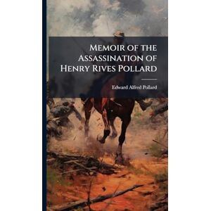 Pollard, Edward Alfred Memoir of the Assassination of Henry Rives Pollard Pollard, Edward Alfred Memoir of the Assassination of Henry Rives Pollard