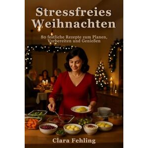 Fehling, Clara Stressfreies Weihnachten: 80 festliche Rezepte zum Planen, Vorbereiten und Genießen Fehling, Clara Stressfreies Weihnachten: 80 festliche Rezepte zum Planen, Vorbereiten und Genießen