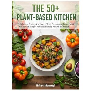 MAANGI, BRIAN THE 50+ PLANT-BASED KITCHEN.: A delicious cookbook to lower blood pressure and boost Hearth, Health with simple, Anti- Inflamatiory Recipes. MAANGI, BRIAN THE 50+ PLANT-BASED KITCHEN.: A delicious cookbook to lower blood pressure and boost Hearth, Health with simple, Anti- Inflamatiory Recipes.