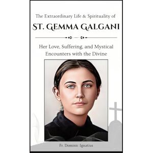 Ignatius, Fr. Dominic The Extraordinary Life & Spirituality of St. Gemma Galgani: Her Love, Suffering, and Mystical Encounters with the Divine (Saints & Devotion Central) Ignatius, Fr. Dominic The Extraordinary Life & Spirituality of St. Gemma Galgani: Her Love, Suffering, and Mystical Encounters with the Divine (Saints & Devotion Central)