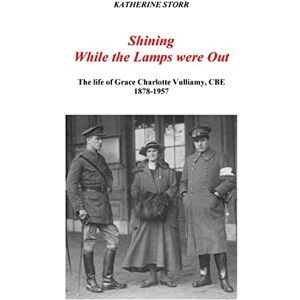 Storr, Dr Katherine Shining While the Lamps were Out: The life of Grace Charlotte Vulliamy, CBE Storr, Dr Katherine Shining While the Lamps were Out: The life of Grace Charlotte Vulliamy, CBE