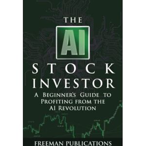 Publications, Freeman The AI Stock Investor: A Beginner’s Guide to Profiting from the AI Revolution (Stock Investing 101) Publications, Freeman The AI Stock Investor: A Beginner’s Guide to Profiting from the AI Revolution (Stock Investing 101)