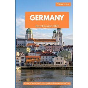 Kemp, Alisha GERMANY TRAVEL GUIDE 2025: Castles, Culture, and Countryside Adventures Await You Kemp, Alisha GERMANY TRAVEL GUIDE 2025: Castles, Culture, and Countryside Adventures Await You
