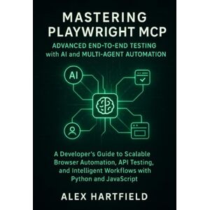 HARTFIELD, ALEX MASTERING PLAYWRIGHT MCP ADVANCED END-TO-END TESTING WITH AI & MULTI-AGENT AUTOMATION: A Developers Guide to Scalable Browser Automation, API, Testing & Intelligent Workflows with Python & Javascript HARTFIELD, ALEX MASTERING PLAYWRIGHT MCP ADVANCED END-TO-END TESTING WITH AI & MULTI-AGENT AUTOMATION: A Developers Guide to Scalable Browser Automation, API, Testing & Intelligent Workflows with Python & Javascript