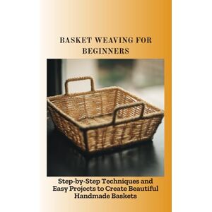 Carmen, Juan BASKET WEAVING FOR BEGINNERS: Step-by-Step Techniques and Easy Projects to Create Beautiful Handmade Baskets Carmen, Juan BASKET WEAVING FOR BEGINNERS: Step-by-Step Techniques and Easy Projects to Create Beautiful Handmade Baskets