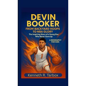 Tarbox, Kenneth R DEVIN BOOKER: From Backyard Hoops to NBA Glory – The Inspiring Story of a Young Star Who Never Gave Up A Biography For Kids Tarbox, Kenneth R DEVIN BOOKER: From Backyard Hoops to NBA Glory – The Inspiring Story of a Young Star Who Never Gave Up A Biography For Kids