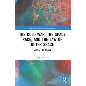 Lai, Albert K. The Cold War, the Space Race, and the Law of Outer Space: Space for Peace (Routledge Studies in Modern History) Lai, Albert K. The Cold War, the Space Race, and the Law of Outer Space: Space for Peace (Routledge Studies in Modern History)