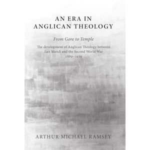 Ramsey, Arthur Michael An Era in Anglican Theology From Gore to Temple: The Development of Anglican Theology Between 'Lux Mundi' and the Second World War 1889-1939 Ramsey, Arthur Michael An Era in Anglican Theology From Gore to Temple: The Development of Anglican Theology Between 'Lux Mundi' and the Second World War 1889-1939