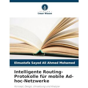 Ahmed Intelligente Routing-Protokolle für mobile Ad-hoc-Netzwerke: Konzept, Design, Umsetzung und Analyse Ahmed Intelligente Routing-Protokolle für mobile Ad-hoc-Netzwerke: Konzept, Design, Umsetzung und Analyse