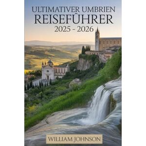 Johnson, William Ultimativer Umbrien Reiseführer 2025 – 2026: Planen Sie Ihre perfekte Reise: Besuchen Sie die Basilika des Heiligen Franziskus in Assisi, die ... Orvieto, das antike Theater von Spoleto...... Johnson, William Ultimativer Umbrien Reiseführer 2025 – 2026: Planen Sie Ihre perfekte Reise: Besuchen Sie die Basilika des Heiligen Franziskus in Assisi, die ... Orvieto, das antike Theater von Spoleto......