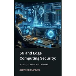 Stravos, Zephyrion 5G and Edge Computing Security: Attacks, Exploits, and Defenses (IoT Red Teaming: Offensive and Defensive Strategies) Stravos, Zephyrion 5G and Edge Computing Security: Attacks, Exploits, and Defenses (IoT Red Teaming: Offensive and Defensive Strategies)