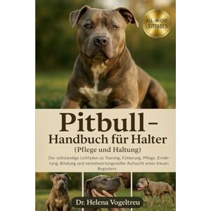 Vogeltreu, Dr. Helena Pitbull – Handbuch für Halter (Pflege und Haltung): Der vollständige Leitfaden für Training, Fütterung, Pflege, Ernährung und Diät, Bindung und Aufzucht eines treuen Begleiters Vogeltreu, Dr. Helena Pitbull – Handbuch für Halter (Pflege und Haltung): Der vollständige Leitfaden für Training, Fütterung, Pflege, Ernährung und Diät, Bindung und Aufzucht eines treuen Begleiters