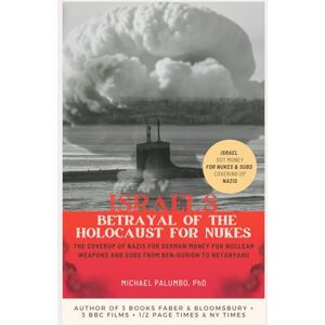 Palumbo, Michael ISRAEL'S BETRAYAL OF THE HOLOCAUST FOR NUKES: The Coverup of Nazis for German Money for Nuclear Weapons and Subs from Ben-Gurion to Netanyahu Palumbo, Michael ISRAEL'S BETRAYAL OF THE HOLOCAUST FOR NUKES: The Coverup of Nazis for German Money for Nuclear Weapons and Subs from Ben-Gurion to Netanyahu