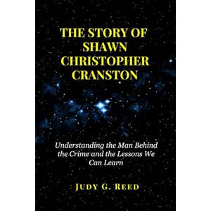 Reed, Judy G. THE STORY OF SHAWN CHRISTOPHER CRANSTON: Understanding the Man Behind the Crime and the Lessons We Can Learn Reed, Judy G. THE STORY OF SHAWN CHRISTOPHER CRANSTON: Understanding the Man Behind the Crime and the Lessons We Can Learn