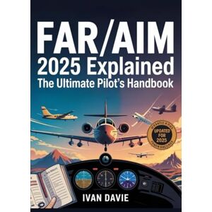 Davie, Ivan FAR/AIM 2025 Explained: The Ultimate Pilot's Handbook: The Complete Federal Aviation Regulations & Aeronautical Information Manual with ... Updates for Student Pilots and Professionals Davie, Ivan FAR/AIM 2025 Explained: The Ultimate Pilot's Handbook: The Complete Federal Aviation Regulations & Aeronautical Information Manual with ... Updates for Student Pilots and Professionals