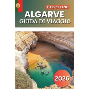 LANE, HARVEY Algarve Guida Di Viaggio 2026: "Esplora spiagge nascoste, pittoresche città costiere, epici viaggi su strada e fughe segrete per la perfetta vacanza in Portogallo LANE, HARVEY Algarve Guida Di Viaggio 2026: "Esplora spiagge nascoste, pittoresche città costiere, epici viaggi su strada e fughe segrete per la perfetta vacanza in Portogallo