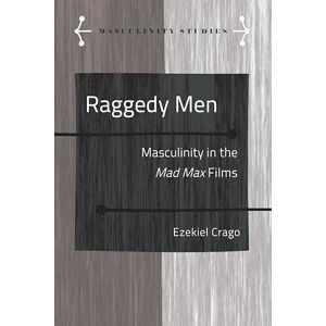Crago Raggedy Men: Masculinity in the Mad Max" Films: 10 (Masculinity Studies: Literary and Cultural Representations) Crago Raggedy Men: Masculinity in the Mad Max" Films: 10 (Masculinity Studies: Literary and Cultural Representations)