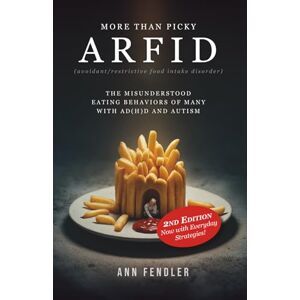 Fendler, Ann ARFID: More Than Picky: The Misunderstood Eating Behaviors of Many with AD(H)D and Autism Fendler, Ann ARFID: More Than Picky: The Misunderstood Eating Behaviors of Many with AD(H)D and Autism