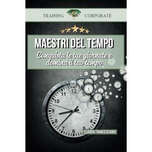Franceschinis, sig Claudio MAESTRI DEL TEMPO: CONQUISTA LE TUE GIORNATE E DOMINA LA TUA VITA Franceschinis, sig Claudio MAESTRI DEL TEMPO: CONQUISTA LE TUE GIORNATE E DOMINA LA TUA VITA