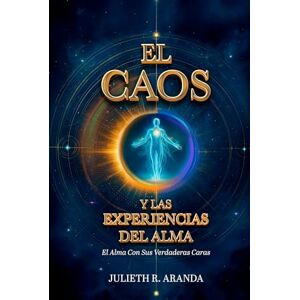R. Aranda, Julieth EL CAOS Y LAS EXPERIENCIAS DEL ALMA: El Alma Con Sus Verdaderas Caras R. Aranda, Julieth EL CAOS Y LAS EXPERIENCIAS DEL ALMA: El Alma Con Sus Verdaderas Caras