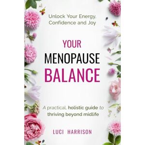 Harrison, Luci Your Menopause Balance: A practical, holistic guide to thriving beyond midlife. Unlock Your Energy, Confidence, and Joy Harrison, Luci Your Menopause Balance: A practical, holistic guide to thriving beyond midlife. Unlock Your Energy, Confidence, and Joy