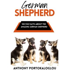 Portokaloglou, Anthony German Shepherd: 100 Fun Facts About the Amazing German Shepherd (Dog Breeds: 100 Fun Facts) Portokaloglou, Anthony German Shepherd: 100 Fun Facts About the Amazing German Shepherd (Dog Breeds: 100 Fun Facts)