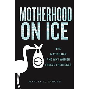 Inhorn, Marcia C. Motherhood on Ice: The Mating Gap and Why Women Freeze Their Eggs: 10 (Anthropologies of American Medicine: Culture, Power, and Practice) Inhorn, Marcia C. Motherhood on Ice: The Mating Gap and Why Women Freeze Their Eggs: 10 (Anthropologies of American Medicine: Culture, Power, and Practice)