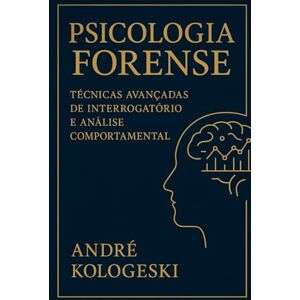 KOLOGESKI, Me. ANDRÉ PSICOLOGIA FORENSE: TÉCNICAS AVANÇADAS DE INTERROGATÓRIO E ANÁLISE COMPORTAMENTAL KOLOGESKI, Me. ANDRÉ PSICOLOGIA FORENSE: TÉCNICAS AVANÇADAS DE INTERROGATÓRIO E ANÁLISE COMPORTAMENTAL