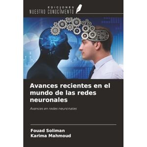 Soliman, Fouad Avances recientes en el mundo de las redes neuronales: Avances en redes neuronales Soliman, Fouad Avances recientes en el mundo de las redes neuronales: Avances en redes neuronales