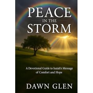 Glen, Dawn Peace in the Storm: A Devotional Guide to Isaiah's Message of Comfort and Hope Glen, Dawn Peace in the Storm: A Devotional Guide to Isaiah's Message of Comfort and Hope