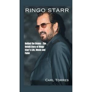 Torres, Carl RINGO STARR BIOGRAPHY: Behind the Drums The Untold Story of Ringo Starr’s Life, Music and Fame Torres, Carl RINGO STARR BIOGRAPHY: Behind the Drums The Untold Story of Ringo Starr’s Life, Music and Fame