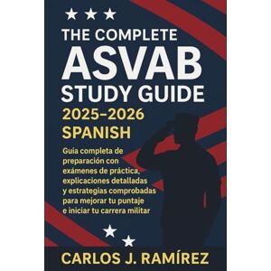 Carlos J. Ramírez The Complete ASVAB Study Guide 2025-2026 Spanish: Guía completa de preparación con exámenes de práctica, explicaciones detalladas y estrategias comprobadas para mejorar tu puntaje e iniciar tu carrera Carlos J. Ramírez The Complete ASVAB Study Guide 2025-2026 Spanish: Guía completa de preparación con exámenes de práctica, explicaciones detalladas y estrategias comprobadas para mejorar tu puntaje e iniciar tu carrera