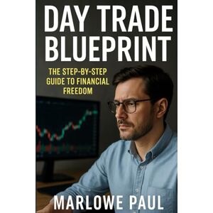 Paul, Marlowe Day Trade Blueprint: The Step-by-Step Guide to Financial Freedom: Day trading, Options, investing, futures, Financial Freedom, Stocks, (Expat Guide to Travel) Paul, Marlowe Day Trade Blueprint: The Step-by-Step Guide to Financial Freedom: Day trading, Options, investing, futures, Financial Freedom, Stocks, (Expat Guide to Travel)