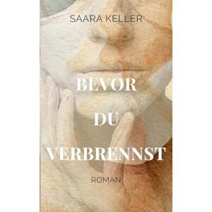 Keller, Saara Bevor du verbrennst: Berührende Geschichte einer Frau zwischen Erfolg, Zusammenbruch und Selbstfindung Keller, Saara Bevor du verbrennst: Berührende Geschichte einer Frau zwischen Erfolg, Zusammenbruch und Selbstfindung