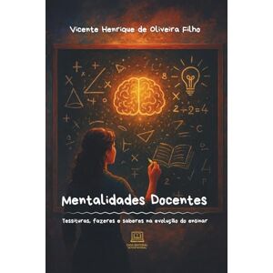Oliveira Filho, Vicente Henrique de Mentalidades Docentes: Tessituras, fazeres e saberes na evolução do ensinar Oliveira Filho, Vicente Henrique de Mentalidades Docentes: Tessituras, fazeres e saberes na evolução do ensinar