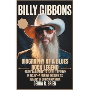 R. Brien, Debra BILLY GIBBONS: Biography of a Blues Rock Legend From "La Grange" to "Livin' It Up Down in Texas"—A Journey Through Six Decades of Sonic Innovation R. Brien, Debra BILLY GIBBONS: Biography of a Blues Rock Legend From "La Grange" to "Livin' It Up Down in Texas"—A Journey Through Six Decades of Sonic Innovation