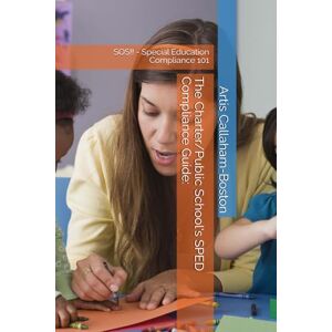Callaham-Boston, Dr Artis The Charter/Public School's SPED Compliance Guide:: SOS!! Special Education Compliance 101 Callaham-Boston, Dr Artis The Charter/Public School's SPED Compliance Guide:: SOS!! Special Education Compliance 101